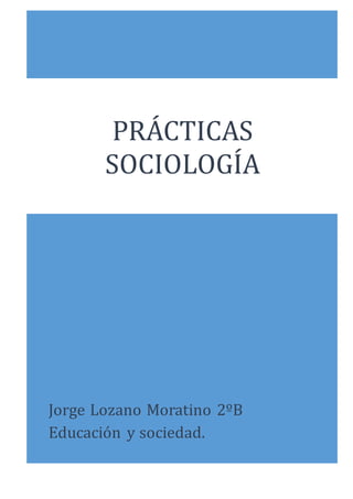 Jorge Lozano Moratino 2ºB
Educacion y sociedad.
PRÁCTICÁS
SOCIOLOGIÁ
 