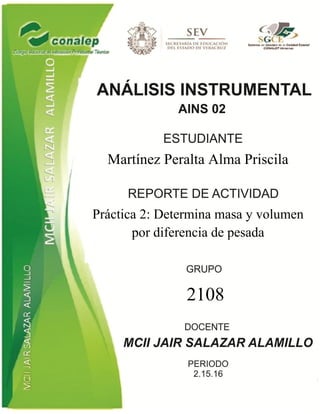 Martínez Peralta Alma Priscila
Práctica 2: Determina masa y volumen
por diferencia de pesada
2108
 