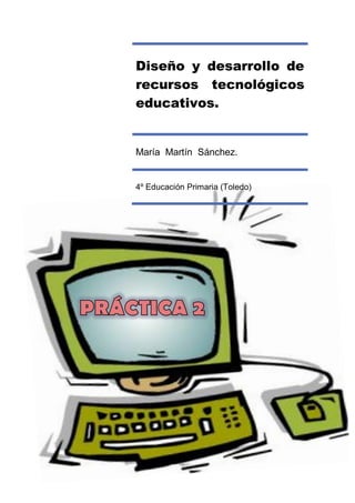 Diseño y desarrollo de
recursos tecnológicos
educativos.
María Martín Sánchez.
4º Educación Primaria (Toledo)
 