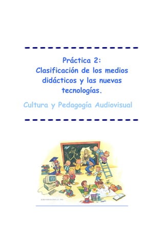 ---------------
           Práctica 2:
   Clasificación de los medios
     didácticos y las nuevas
           tecnologías.

Cultura y Pedagogía Audiovisual

---------------
 