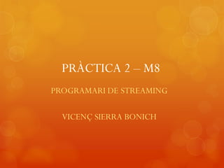 PRÀCTICA 2 – M8
PROGRAMARI DE STREAMING

  VICENÇ SIERRA BONICH
 