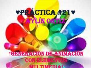 ♥Práctica #21♥
     Aylín Ortiz



!Generación De Animación
     Con Elementos
 