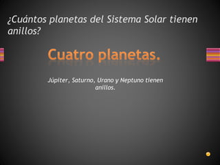 ¿Cuántos planetas del Sistema Solar tienen
anillos?
Júpiter, Saturno, Urano y Neptuno tienen
anillos.
 