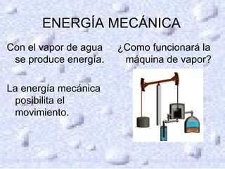 <ul>ENERGÍA MECÁNICA </ul><ul>Con el vapor de agua se produce energía. La energía mecánica  posibilita el movimiento. </ul...