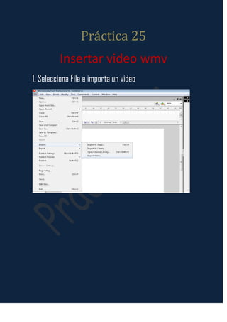 Práctica 25
         Insertar video wmv
1. Selecciona File e importa un video
 