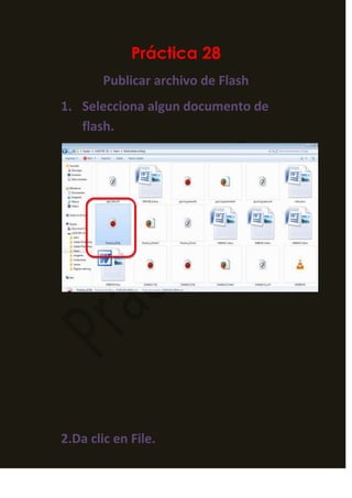 Práctica 28
        Publicar archivo de Flash
1. Selecciona algun documento de
   flash.




2.Da clic en File.
 