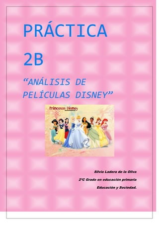PRÁCTICA
2B
“ANÁLISIS DE
PELÍCULAS DISNEY”
Silvia Ladera de la Oliva
2ºC Grado en educación primaria
Educación y Sociedad.
 
