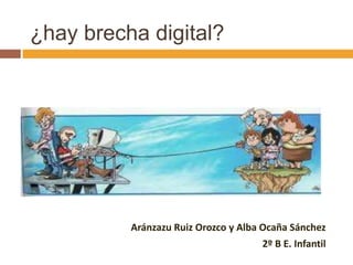 ¿hay brecha digital?




          Aránzazu Ruiz Orozco y Alba Ocaña Sánchez
                                     2º B E. Infantil
 