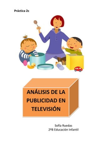 ANÁLISIS DE LA
PUBLICIDAD EN
TELEVISIÓN
Práctica 2c
Sofía Ruedas
2ºB Educación Infantil
 