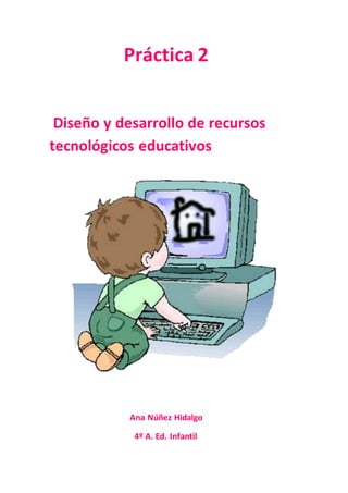 Práctica 2
Diseño y desarrollo de recursos
tecnológicos educativos
Ana Núñez Hidalgo
4º A. Ed. Infantil
 