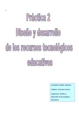 S
LOURDES MARÍN DIEZMA
Profesor: Francisco Duran
Asignatura: Diseño y
desarrollo de tecnológicos
educativos
 