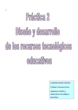 S
LOURDES MARÍN DIEZMA
Profesor: Francisco Duran
Asignatura: Diseño y
desarrollo de tecnológicos
educativos
 