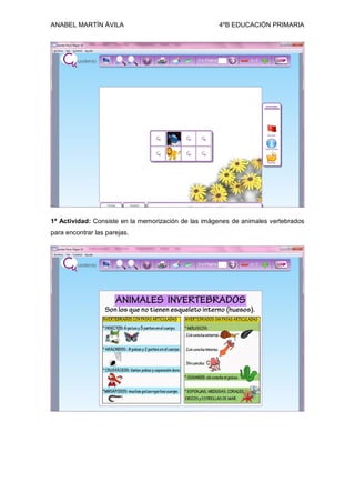 ANABEL MARTÍN ÁVILA 4ºB EDUCACIÓN PRIMARIA
1ª Actividad: Consiste en la memorización de las imágenes de animales vertebrados
para encontrar las parejas.