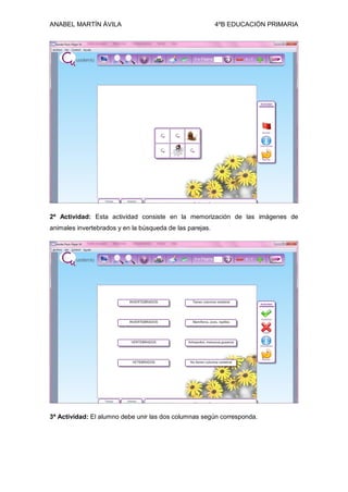 ANABEL MARTÍN ÁVILA 4ºB EDUCACIÓN PRIMARIA
2ª Actividad: Esta actividad consiste en la memorización de las imágenes de
animales invertebrados y en la búsqueda de las parejas.
3ª Actividad: El alumno debe unir las dos columnas según corresponda.