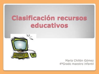 Clasificación recursos
      educativos




                María Chillón Gómez
             4ºGrado maestro infantil
 