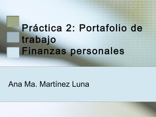 Práctica 2: Portafolio de
trabajo
Finanzas personales
Ana Ma. Martínez Luna
 