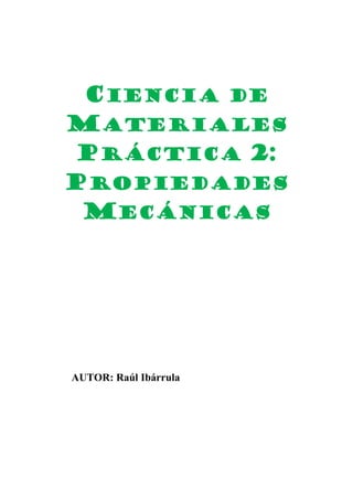 CIENCIA DE
MATERIALES
PRÁCTICA 2:
PROPIEDADES
MECÁNICAS

AUTOR: Raúl Ibárrula

 