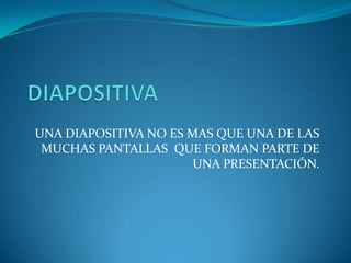 DIAPOSITIVAUNA DIAPOSITIVA NO ES MAS QUE UNA DE LAS MUCHAS PANTALLAS  QUE FORMAN PARTE DE UNA PRESENTACIÓN.