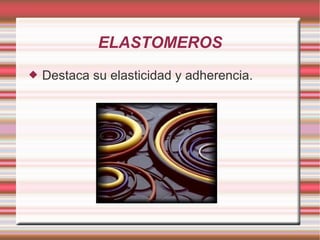 ELASTOMEROS Destaca su elasticidad y adherencia. 