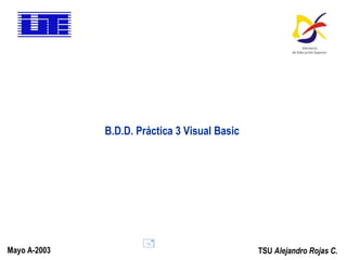 TSU  Alejandro Rojas C. Mayo A-2003 B.D.D. Práctica 3 Visual Basic 