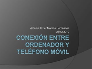 Conexión entre ordenador y teléfono móvil Antonio Javier Moreno Hernández 26/12/2010 