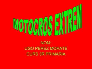 NOM: UGO PEREZ MORATE CURS 3R PRIMÀRIA MOTOCROS EXTREM 