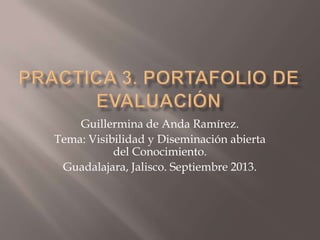 Guillermina de Anda Ramírez.
Tema: Visibilidad y Diseminación abierta
del Conocimiento.
Guadalajara, Jalisco. Septiembre 2013.
 