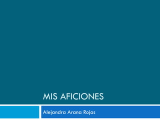 MIS AFICIONES
Alejandra Arana Rojas
 