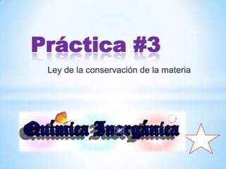 Ley de la conservación de la materia
Práctica #3
 