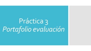Práctica 3 
Portafolio evaluación 
 