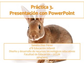 Sandra Díaz Pérez 
4ºB Educación Infantil 
Diseño y desarrollo de recursos tecnológicos educativos 
Facultad de Educación – UCLM 
2014/2015 
 