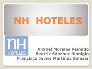 NH HOTELES
Anabel Morales Peinado
Beatriz Sánchez Remigio
Francisco Javier Martínez Salazar
 
