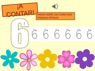 PINCHA SOBRE LAS FLORES QUE
TENGAN 6 PÉTALOS
 