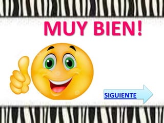MUY BIEN!
SIGUIENTE
 