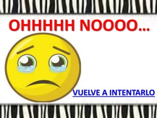 OHHHHH NOOOO…
VUELVE A INTENTARLO
 