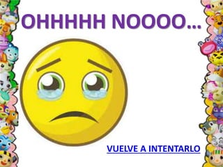 OHHHHH NOOOO…
VUELVE A INTENTARLO
 