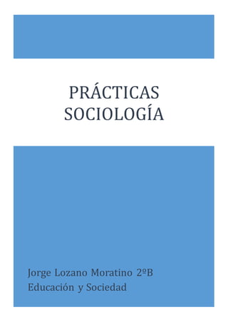 Jorge Lozano Moratino 2ºB
Educacion y Sociedad
PRÁCTICÁS
SOCIOLOGIÁ
 