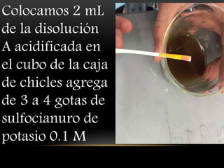 Colocamos 2 mL
de la disolución
A acidificada en
el cubo de la caja
de chicles agrega
de 3 a 4 gotas de
sulfocianuro de
potasio 0.1 M