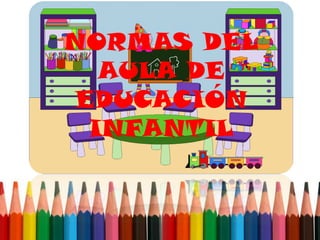 NORMAS DEL
  AULA DE
EDUCACIÓN
 INFANTIL
 