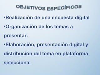 •Realización de una encuesta digital
•Organización de los temas a
presentar.
•Elaboración, presentación digital y
distribución del tema en plataforma
selecciona.
 
