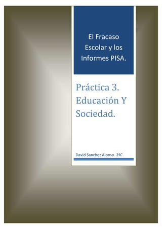 El Fracaso
Escolar y los
Informes PISA.
Práctica 3.
Educación Y
Sociedad.
David Sanchez Alonso. 2ºC.
 