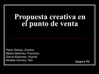 Propuesta creativa en el punto de venta Pérez Gómez, Cristina Molina Martínez, Francisco García Espinosa, Vicente Miralles Cervera, Toñi Grupo 4, P2 