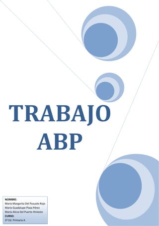 TRABAJO
    ABP

NOMBRE:
María Margarita Del Pozuelo Rojo
María Guadalupe Plaza Pérez
María Alicia Del Puerto Hiniesto
CURSO:
2º Ed. Primaria A
 