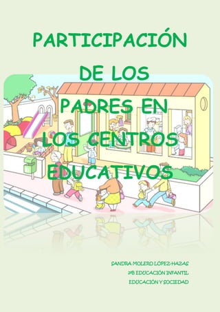 PARTICIPACIÓN
DE LOS
PADRES EN
LOS CENTROS
EDUCATIVOS
SANDRA MOLERO LÓPEZ-HAZAS
2ºB EDUCACIÓN INFANTIL
EDUCACIÓN Y SOCIEDAD
 