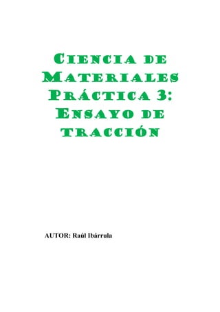 CIENCIA DE
MATERIALES
PRÁCTICA 3:
ENSAYO DE
TRACCIÓN

AUTOR: Raúl Ibárrula

 
