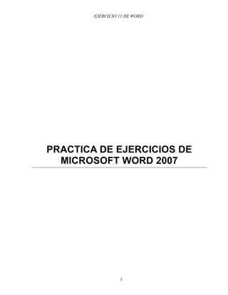 EJERCICIO 11 DE WORD




PRACTICA DE EJERCICIOS DE
  MICROSOFT WORD 2007




                  1
 