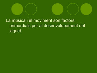 La música i el moviment són factors primordials per al desenvolupament del xiquet. 