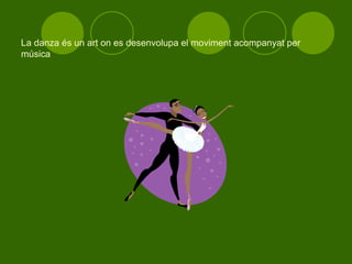 La danza és un art on es desenvolupa el moviment acompanyat per música 