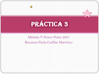 Módulo V Power Point 2007
Roxanna Paola Cuéllar Martínez
 