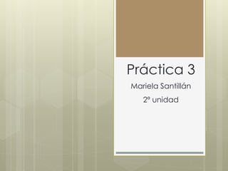 Práctica 3
Mariela Santillán
2º unidad
 